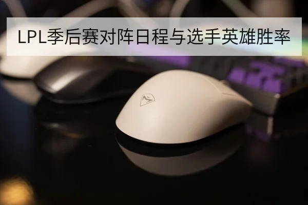 LPL季后赛对阵日程与选手英雄胜率