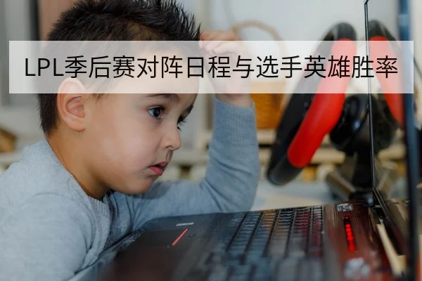 LPL季后赛对阵日程与选手英雄胜率